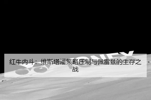 红牛内斗：维斯塔潘策略压制与佩雷兹的生存之战