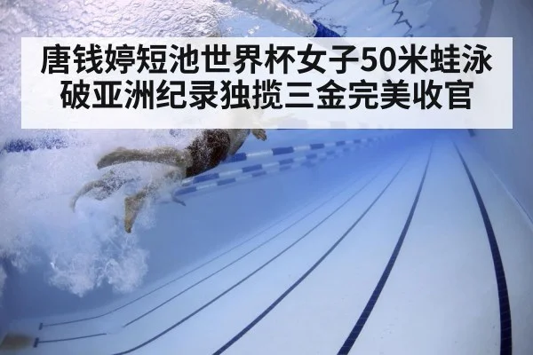 唐钱婷短池世界杯女子50米蛙泳破亚洲纪录独揽三金完美收官